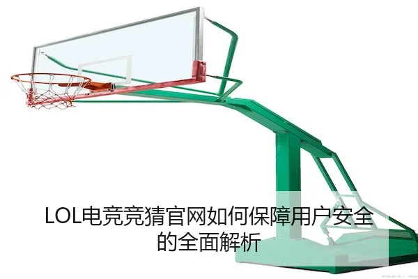 LOL电竞竞猜官网如何保障用户安全的全面解析