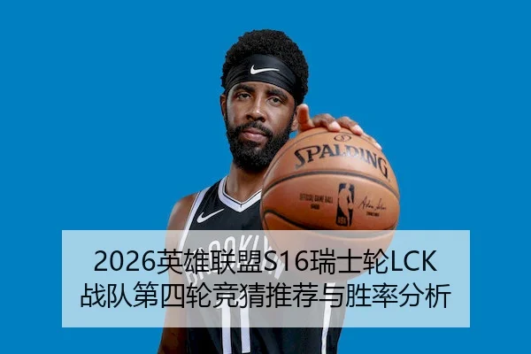2026英雄联盟S16瑞士轮LCK战队第四轮竞猜推荐与胜率分析
